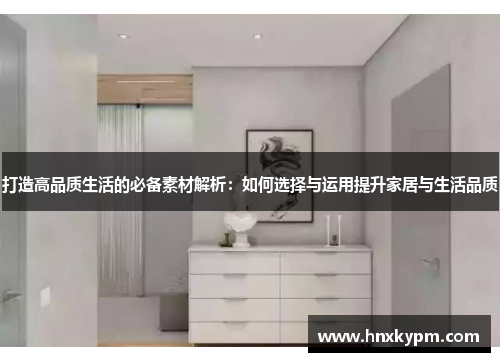 打造高品质生活的必备素材解析：如何选择与运用提升家居与生活品质