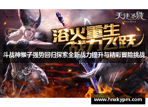 斗战神猴子强势回归探索全新战力提升与精彩冒险挑战